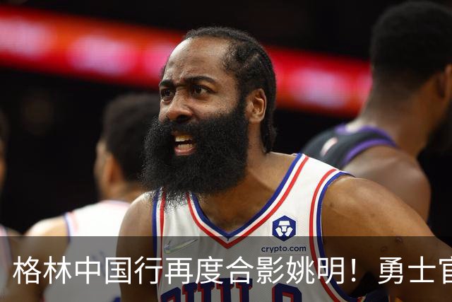 格林中国行再度合影姚明！勇士官方照搬一年前文案：传奇相聚